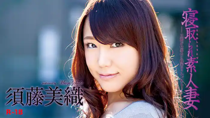 須藤美織『寝取られ素人妻 ～旦那が仕事中に秘密のアルバイト～R-18』