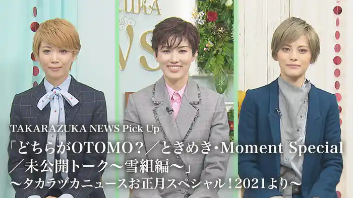 TAKARAZUKA NEWS Pick Up 「どちらがOTOMO？／ときめき・Moment Special／未公開トーク～雪組編～」～タカラヅカニュースお正月スペシャル！2021より～
