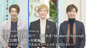 TAKARAZUKA NEWS Pick Up 「どちらがOTOMO？／ときめき・Moment Special／未公開トーク～星組編～」～タカラヅカニュースお正月スペシャル！2021より～
