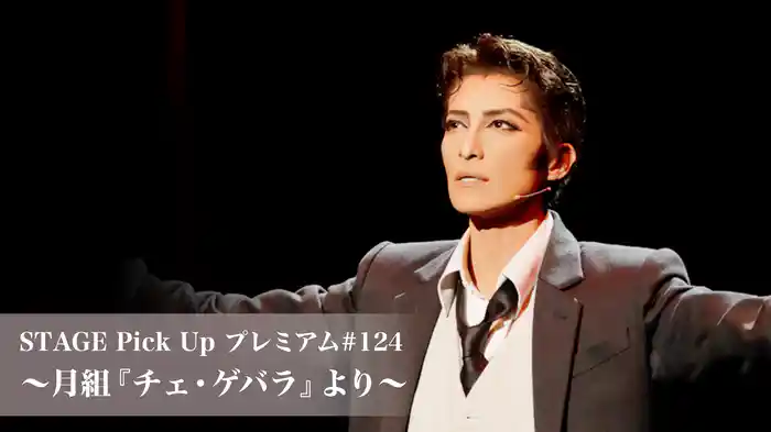 STAGE Pick Up プレミアム#124～月組『チェ・ゲバラ』より～