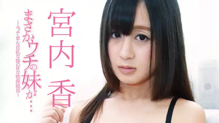 宮内香『まさかウチの妹が・・・〜ムッチムチな巨乳な妹のHな映像流出〜R-18』