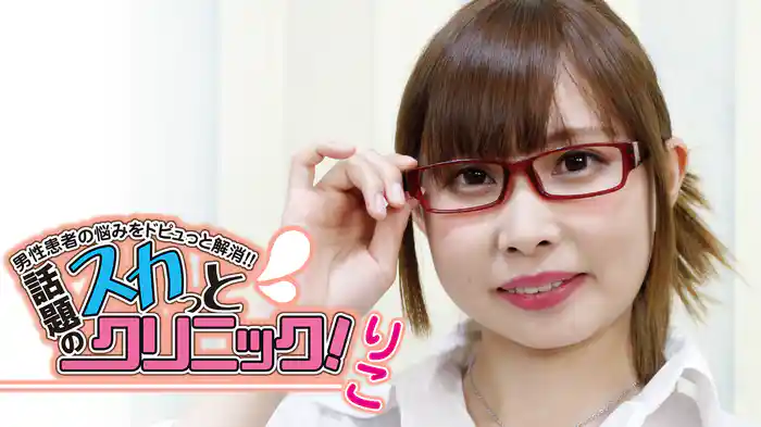 りこ『男性患者の悩みをドピュっと解消！話題のスカっとクリニック！』