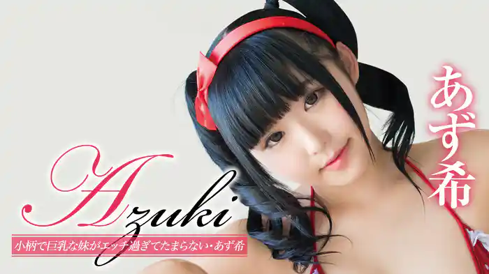 あず希 『Azuki 小柄で巨乳な妹がエッチ過ぎてたまらない』