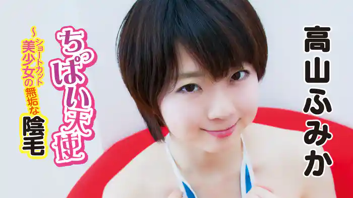 高山ふみか『ちっぱい天使～ショートカット美少女の無垢な陰毛』