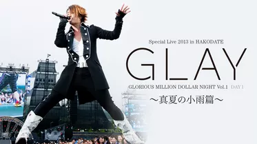 GLAY Special Live 2013 in HAKODATE GLORIOUS MILLION DOLLAR NIGHT Vol.1 LIVE DVD DAY 1 ～真夏の小雨篇～