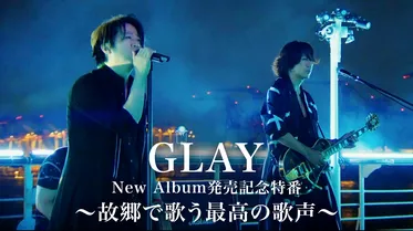 GLAY New Album発売記念特番 〜故郷で歌う最高の歌声〜