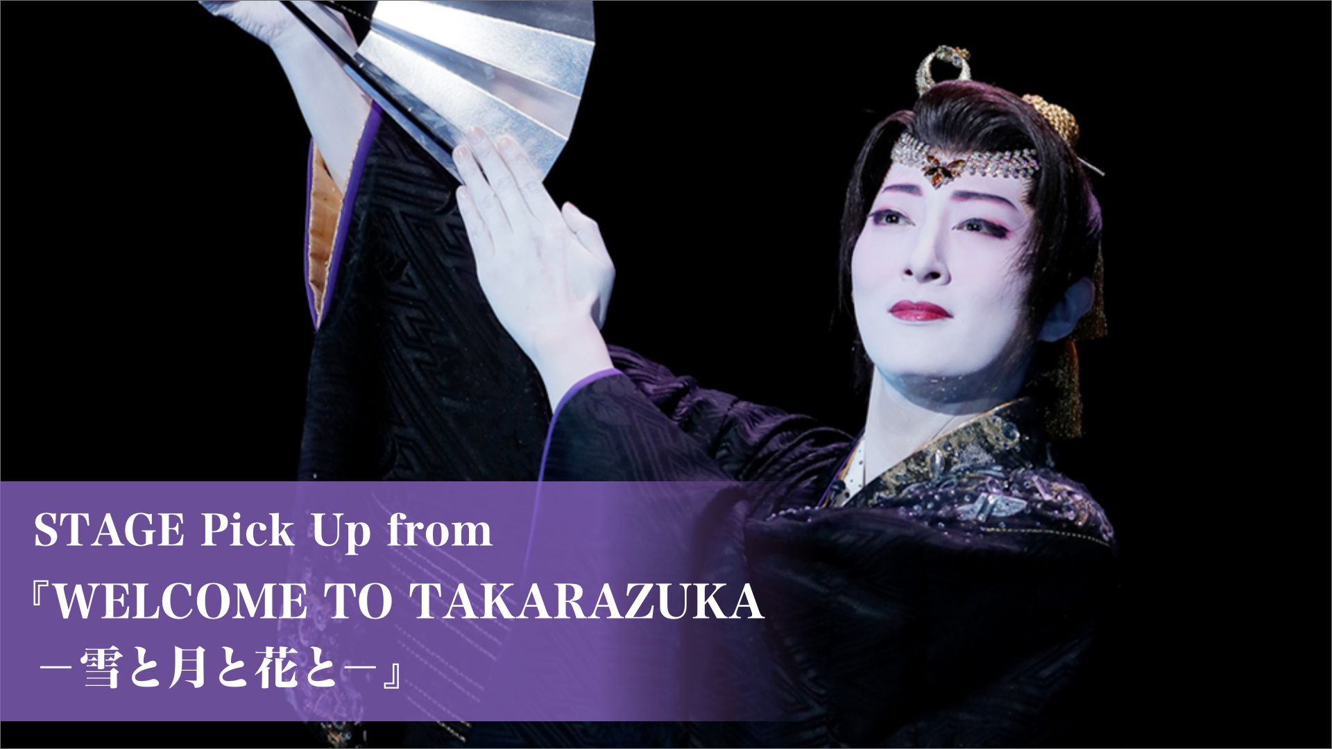 STAGE Pick Up from 『WELCOME TO TAKARAZUKA -雪と月と花と-』