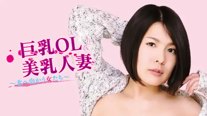 巨乳ＯＬと美乳人妻 ～北へ向かう女たち～