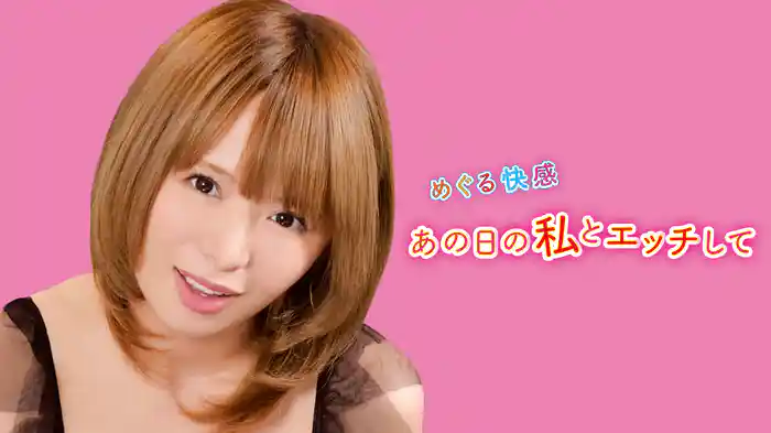 めぐる快感　あの日の私とエッチして