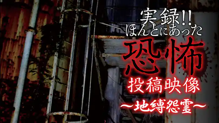 実録!!ほんとにあった恐怖の投稿映像～地縛怨霊～