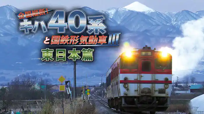 全国縦断！キハ40系と国鉄形気動車Ⅲ 東日本篇