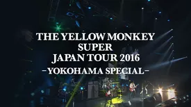 THE YELLOW MONKEY SUPER JAPAN TOUR 2016 -YOKOHAMA SPECIAL-