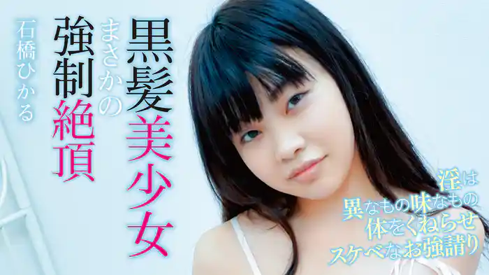 石橋ひかる『黒髪美少女まさかの強制絶頂～淫は異なもの味なもの体をくねらせスケベなお強請り』