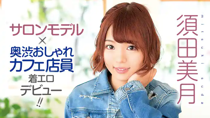 須田美月『サロンモデル＋奥渋おしゃれカフェ店員着エロデビュー!!』