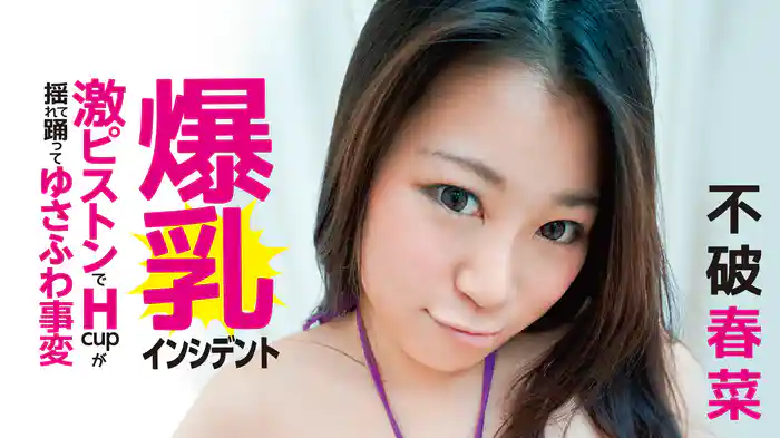 不破春菜『爆乳インシデント～激ピストンでH-cupが揺れて踊ってゆさふわ事変』