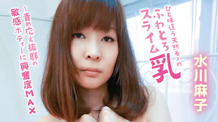 水川麻子『ひと味違う天然モノのふわとろスライム乳～責め応え抜群の敏感ボディーに興奮度MAX』