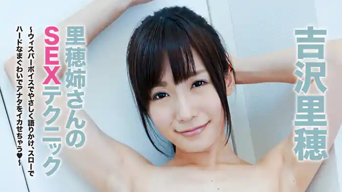 吉沢里穂『里穂姉さんのSEXテクニック～ウィスパーボイスでやさしく語りかけ、スローでハードなまぐわいでアナタをイカせちゃう♥』