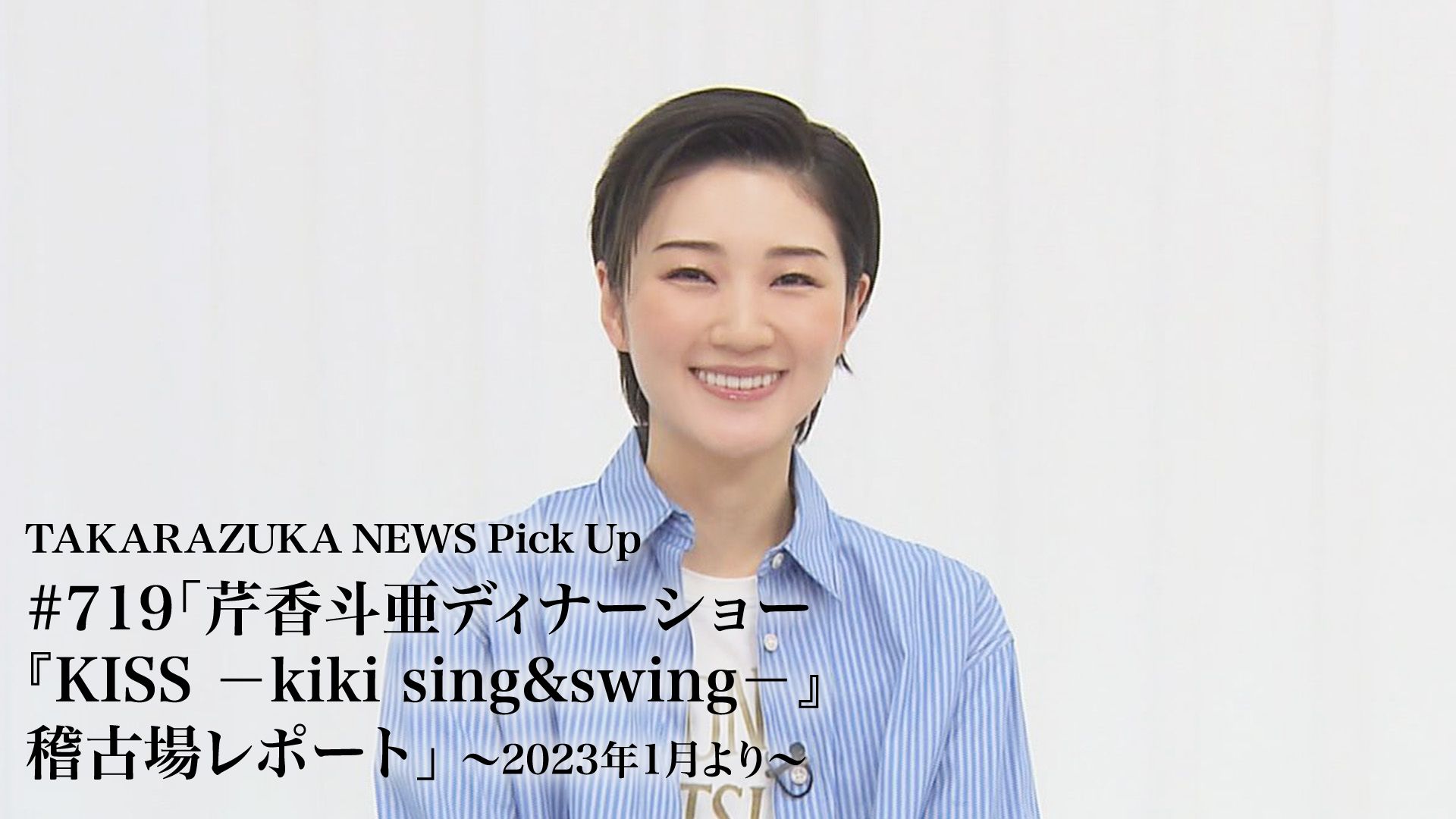 TAKARAZUKA NEWS Pick Up #719「芹香斗亜ディナーショー『KISS -kiki sing&swing-』稽古場レポート」〜2023年1月より〜