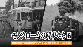 モノクロームの列車たち６路面電車篇＋蒸気機関車サウンド篇