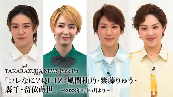 TAKARAZUKA NEWS Pick Up「コレなに？ＱＵＩＺ：風間柚乃・紫藤りゅう・縣千・留依蒔世」～2022年4月‐5月より～