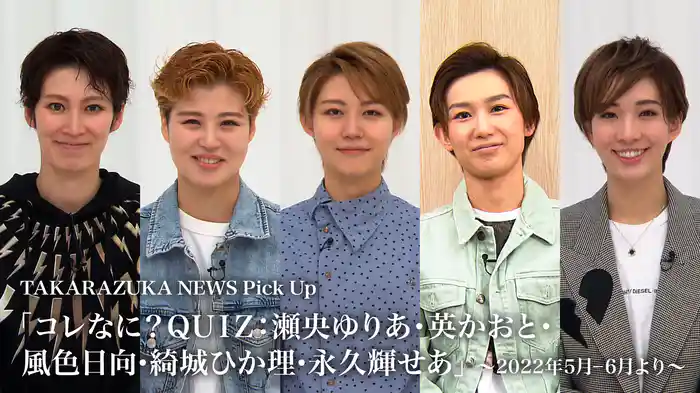 TAKARAZUKA NEWS Pick Up「コレなに？ＱＵＩＺ：瀬央ゆりあ・英かおと・風色日向・綺城ひか理・永久輝せあ」～2022年5月‐6月より～