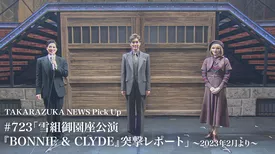 TAKARAZUKA NEWS Pick Up #723「雪組御園座公演『BONNIE & CLYDE』突撃レポート」～2023年2月より～