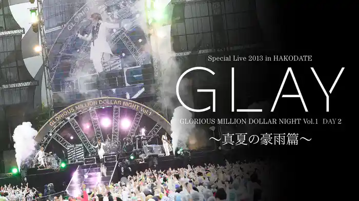 GLAY Special Live 2013 in HAKODATE GLORIOUS MILLION DOLLAR NIGHT Vol.1 LIVE DVD DAY 2 ～真夏の豪雨篇～