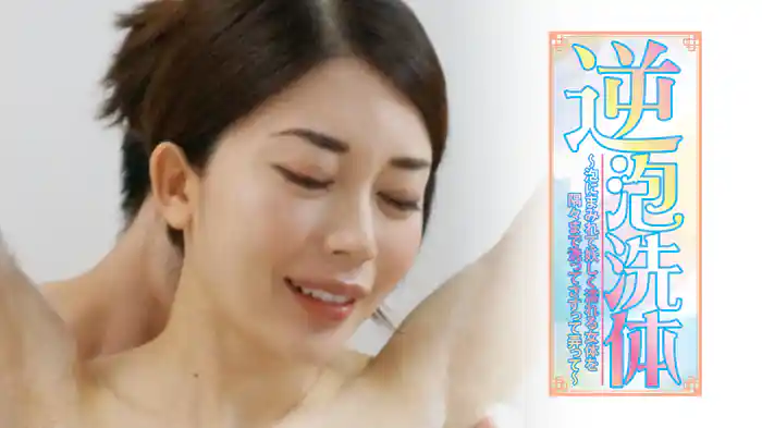 『逆泡洗体～泡にまみれて妖しく濡れる女体を隅々まで洗ってさすって弄って～』