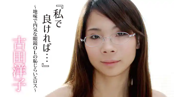 古田洋子『『私で良ければ…』～地味で内気な眼鏡OLの恥じらいエロス～』