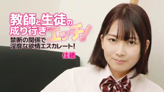 佳穂『教師と生徒の成り行きエッチ！禁断の関係で淫靡な欲情エスカレート！』