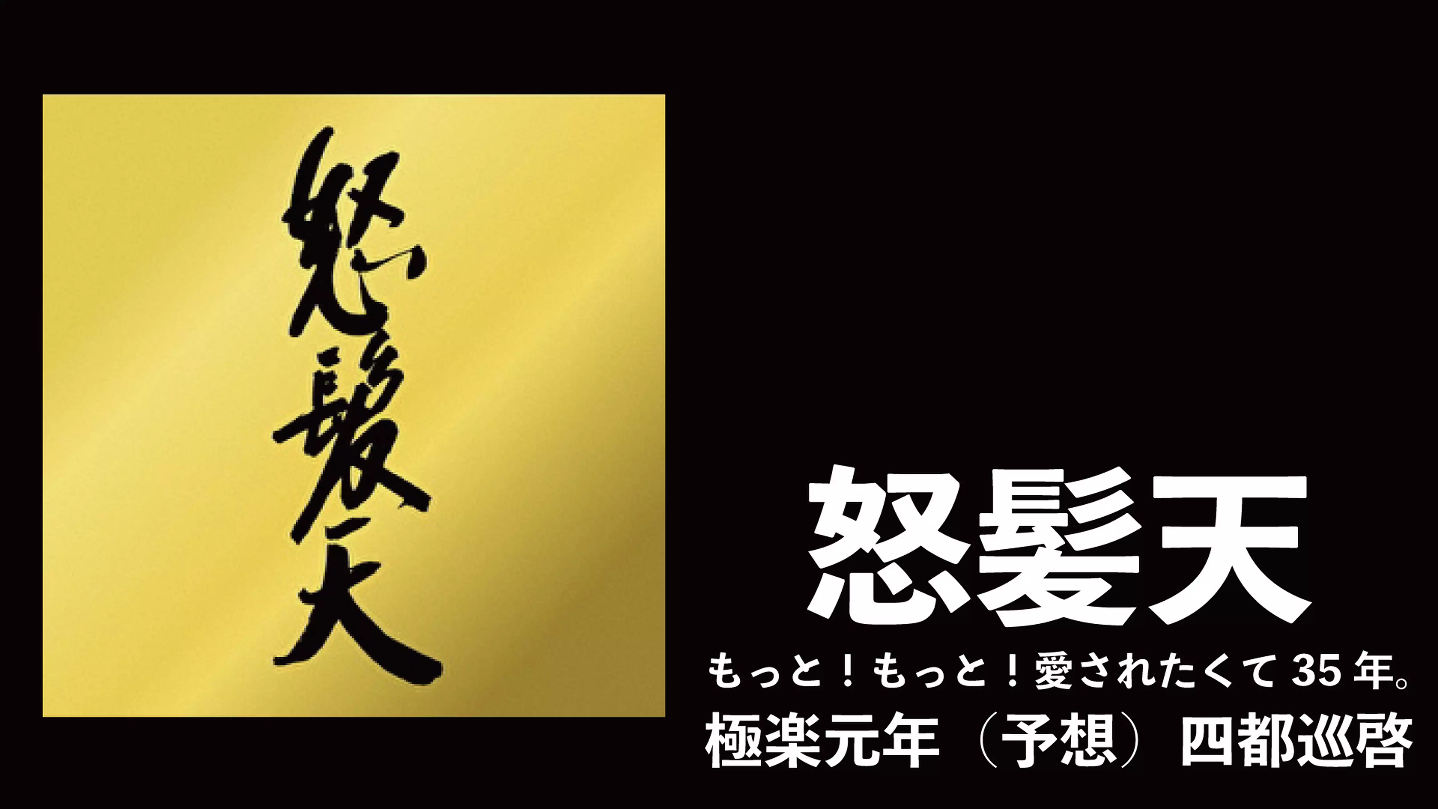 怒髪天（雑エンターテインメントSHOW、怒髪天、もっと！もっと！愛されたくて35年。極楽元年（予想）四都巡啓）