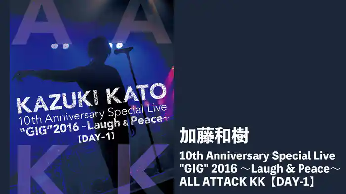 Kazuki Kato 10th Anniversary Special Live "GIG" 2016 ～laugh & Peace～ ALL ATTACK KK【DAY-1】