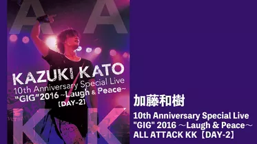 Kazuki Kato 10th Anniversary Special Live "GIG" 2016 ～laugh & Peace～ ALL ATTACK KK【DAY-2】