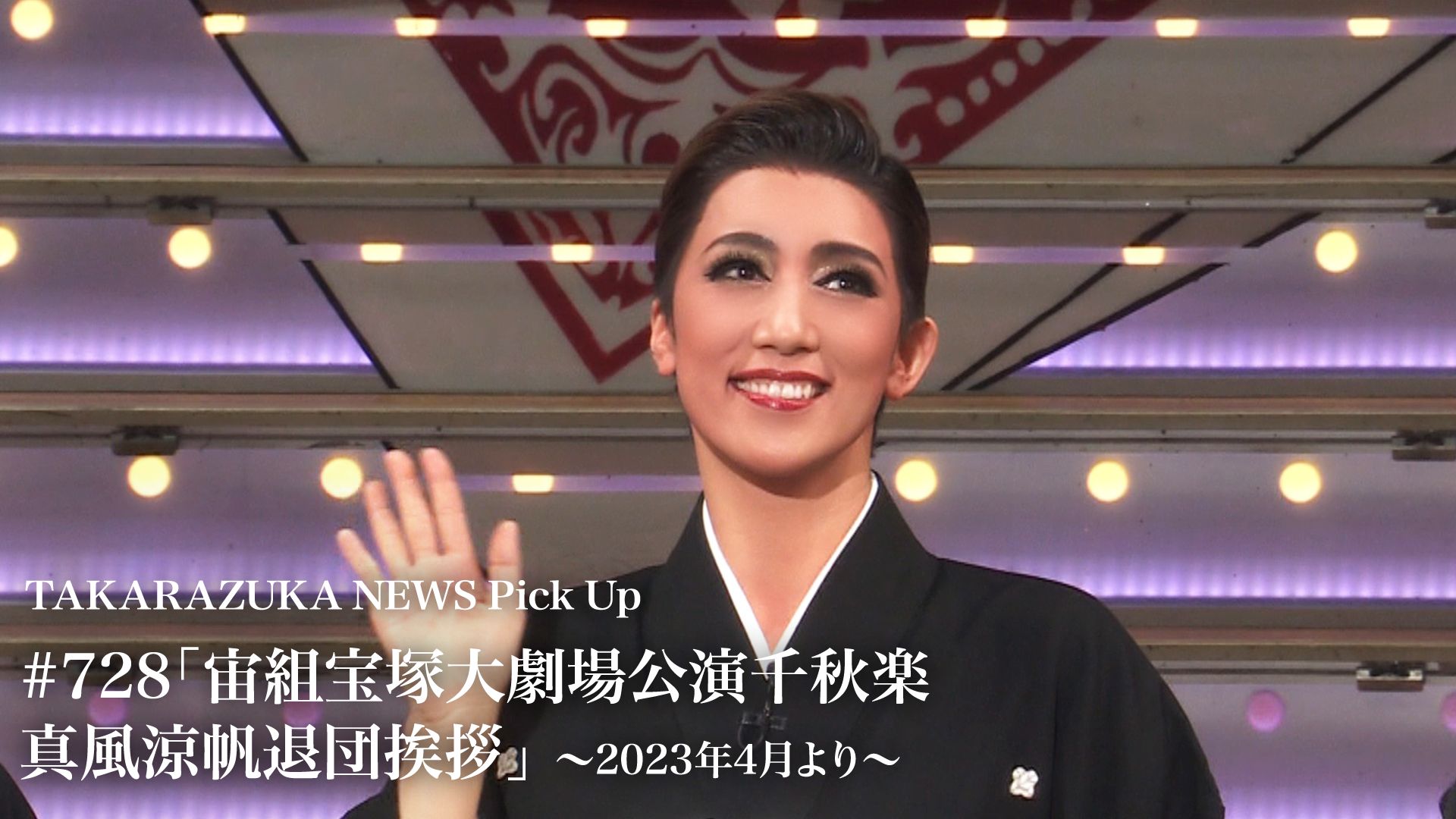 TAKARAZUKA NEWS Pick Up #728「宙組宝塚大劇場公演千秋楽 真風涼帆退団挨拶」〜2023年4月より〜