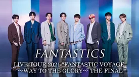 FANTASTICS LIVE TOUR 2021 "FANTASTIC VOYAGE" ～WAY TO THE GLORY～ THE FINAL