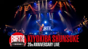 KIYOKIBA SHUNSUKE 20TH ANNIVERSARY LIVE “BIRTH”〜THE FINAL〜