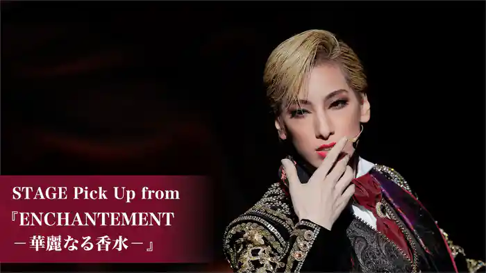 STAGE Pick Up from 『ENCHANTEMENT －華麗なる香水－』