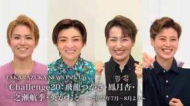 TAKARAZUKA NEWS Pick Up「Challenge20：飛龍つかさ・鳳月杏・一之瀬航季・英かおと」～2022年7月‐8月より～