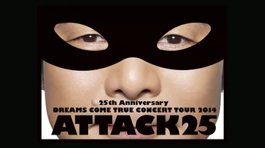 25th Anniversary DREAMS COME TRUE CONCERT TOUR 2014 – ATTACK25 -