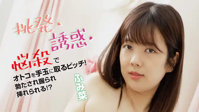 ふみ菜『挑発・誘惑・悩殺でオトコを手玉に取るビッチ！勃たされ握られ挿れられる!?』