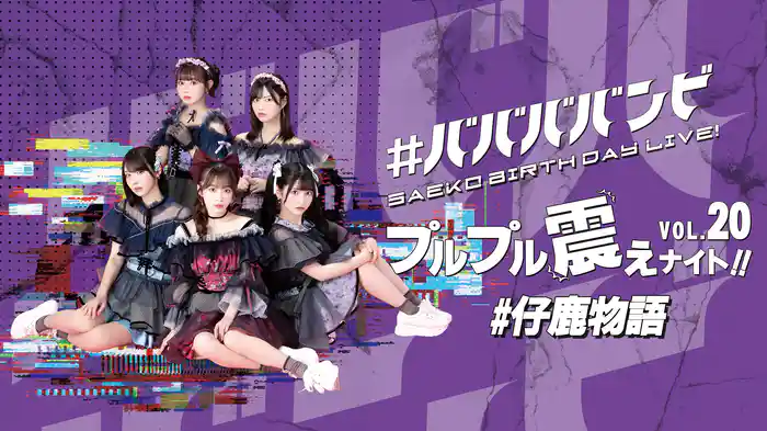 #ババババンビ「#仔鹿物語」プルプル震えナイト！VOL.20 SAEKO BIRTHDAY LIVE！
