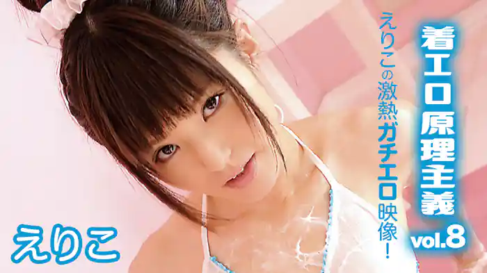 えりこ『着エロ原理主義vol.8えりこの激熱ガチエロ映像!』