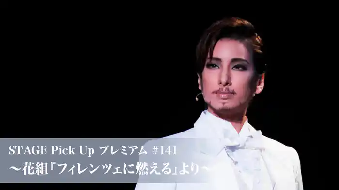 STAGE Pick Up プレミアム #141～花組『フィレンツェに燃える』より～