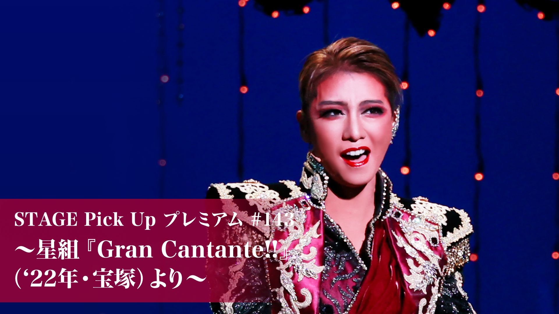 STAGE Pick Up プレミアム#143〜星組『Gran Cantante!!』(’22年・全国)より〜