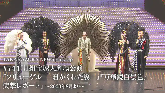 TAKARAZUKA NEWS Pick Up #744「月組宝塚大劇場公演『フリューゲル　－君がくれた翼－』『万華鏡百景色』突撃レポート」～2023年8月より～