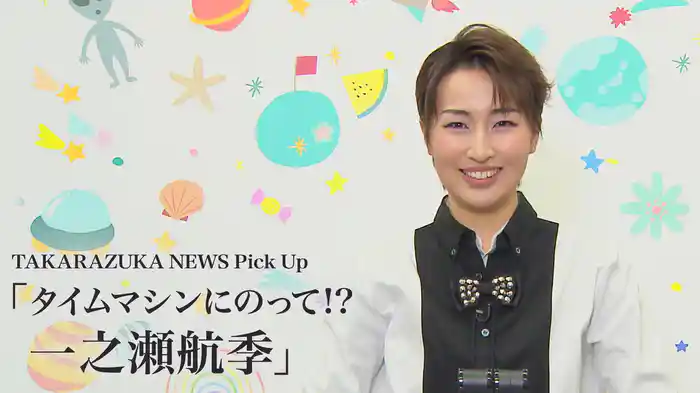 TAKARAZUKA NEWS Pick Up「タイムマシンにのって!? 一之瀬航季」