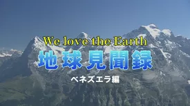We love the Earth『地球見聞録』ベネズエラ編