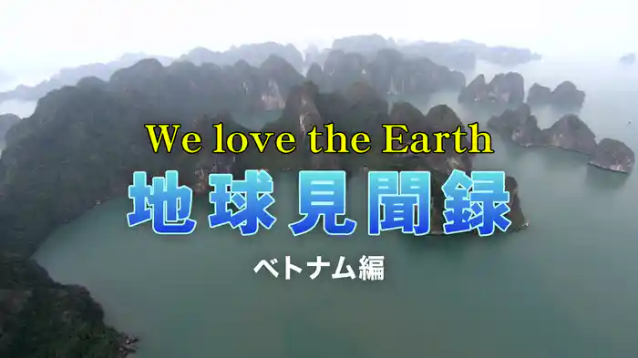 We love the Earth『地球見聞録』ベトナム編