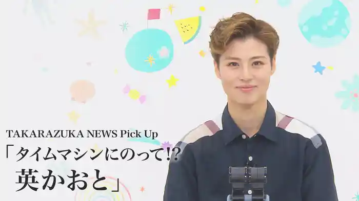 TAKARAZUKA NEWS Pick Up「タイムマシンにのって!? 英かおと」