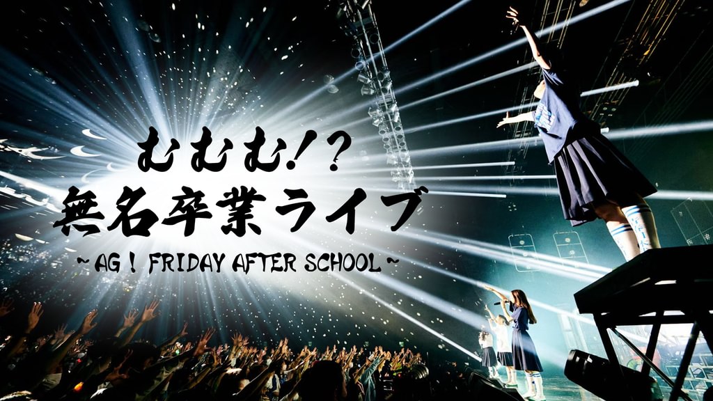 むむむ!?無名卒業ライブ ~AG! FRIDAY AFTER SCHOOL~(音楽・ライブ